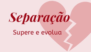 Separação: Aprenda a superá-la e evolua com ela