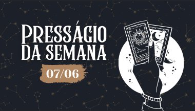 Presságio da semana — 07 de junho de 2021