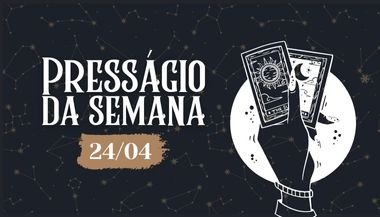 Presságio da semana — 24 de abril de 2023